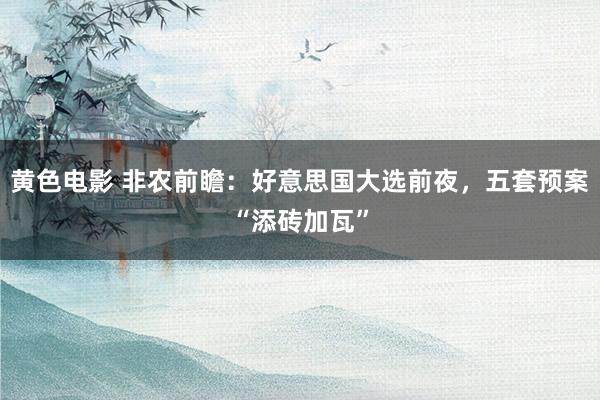 黄色电影 非农前瞻：好意思国大选前夜，五套预案“添砖加瓦”
