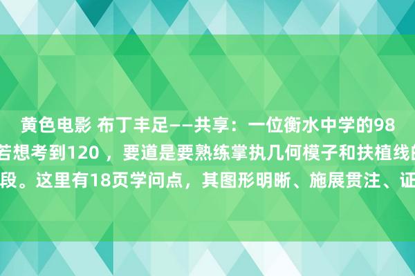 黄色电影 布丁丰足——共享:一位衡水中学的985学霸直言:初中数学若想考到120 ,要道是要熟练掌执几何模子和扶植线的添加手段。这里有18页学问点,其图形明晰、施展贯注、证实完备,大概易懂还绵薄牵挂。家...