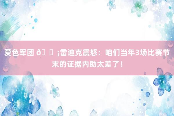 爱色军团 😡雷迪克震怒：咱们当年3场比赛节末的证据内助太差了！