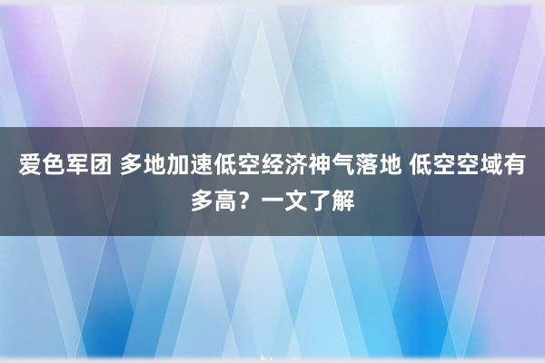 爱色军团 多地加速低空经济神气落地 低空空域有多高？一文了解