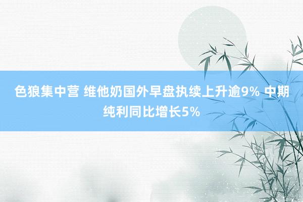 色狼集中营 维他奶国外早盘执续上升逾9% 中期纯利同比增长5%
