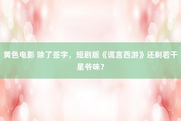 黄色电影 除了签字，短剧版《谎言西游》还剩若干星爷味？