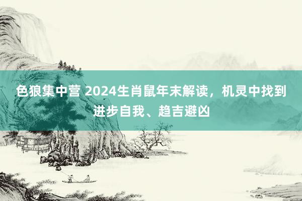 色狼集中营 2024生肖鼠年末解读，机灵中找到进步自我、趋吉避凶
