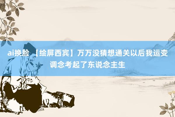 ai换脸 【绘屏西宾】万万没猜想通关以后我运变调念考起了东说念主生