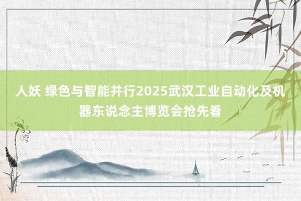 人妖 绿色与智能并行2025武汉工业自动化及机器东说念主博览会抢先看