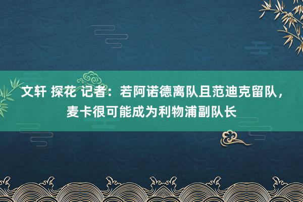 文轩 探花 记者：若阿诺德离队且范迪克留队，麦卡很可能成为利物浦副队长