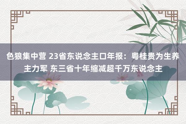 色狼集中营 23省东说念主口年报：粤桂贵为生养主力军 东三省十年缩减超千万东说念主