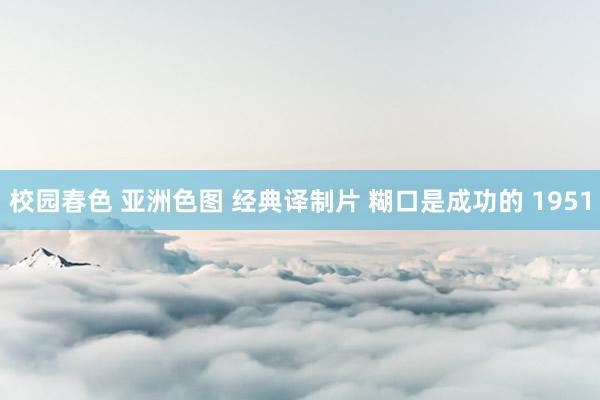 校园春色 亚洲色图 经典译制片 糊口是成功的 1951